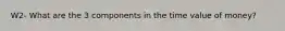 W2- What are the 3 components in the time value of money?