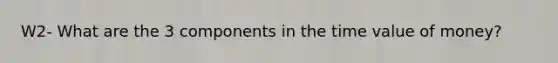 W2- What are the 3 components in the time value of money?