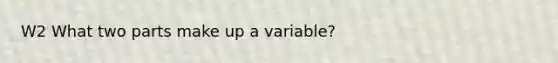 W2 What two parts make up a variable?