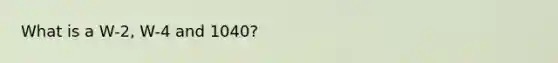 What is a W-2, W-4 and 1040?