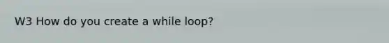 W3 How do you create a while loop?