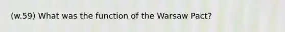 (w.59) What was the function of the Warsaw Pact?