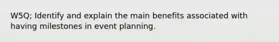 W5Q; Identify and explain the main benefits associated with having milestones in event planning.