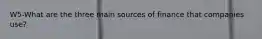 W5-What are the three main sources of finance that companies use?