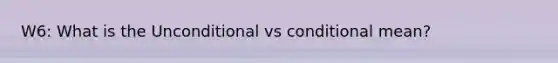 W6: What is the Unconditional vs conditional mean?