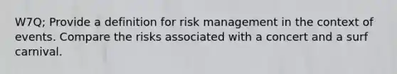 W7Q; Provide a definition for risk management in the context of events. Compare the risks associated with a concert and a surf carnival.