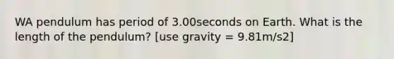 WA pendulum has period of 3.00seconds on Earth. What is the length of the pendulum? [use gravity = 9.81m/s2]