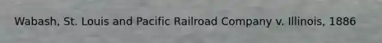 Wabash, St. Louis and Pacific Railroad Company v. Illinois, 1886