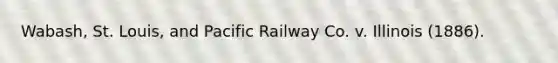 Wabash, St. Louis, and Pacific Railway Co. v. Illinois (1886).