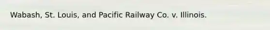 Wabash, St. Louis, and Pacific Railway Co. v. Illinois.