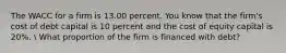 The WACC for a firm is 13.00 percent. You know that the firm's cost of debt capital is 10 percent and the cost of equity capital is 20%.  What proportion of the firm is financed with debt?