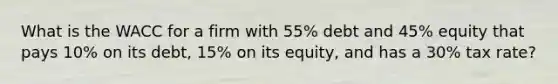 What is the WACC for a firm with 55% debt and 45% equity that pays 10% on its debt, 15% on its equity, and has a 30% tax rate?