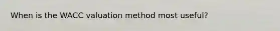 When is the WACC valuation method most useful?