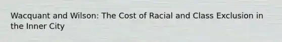 Wacquant and Wilson: The Cost of Racial and Class Exclusion in the Inner City