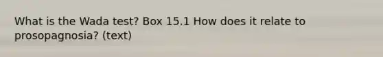 What is the Wada test? Box 15.1 How does it relate to prosopagnosia? (text)