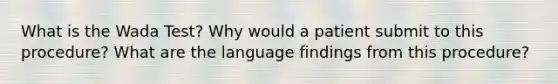 What is the Wada Test? Why would a patient submit to this procedure? What are the language findings from this procedure?