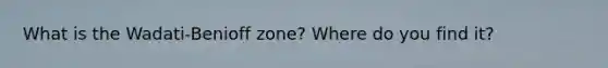 What is the Wadati-Benioff zone? Where do you find it?