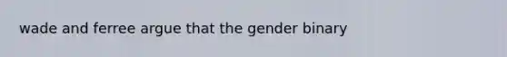 wade and ferree argue that the gender binary