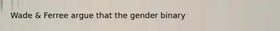 Wade & Ferree argue that the gender binary