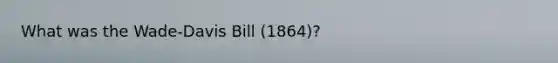 What was the Wade-Davis Bill (1864)?