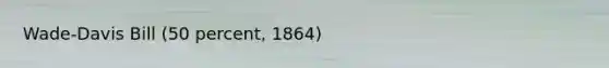 Wade-Davis Bill (50 percent, 1864)