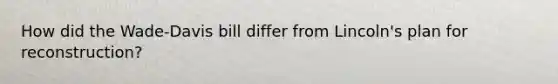 How did the Wade-Davis bill differ from Lincoln's plan for reconstruction?
