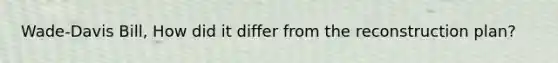 Wade-Davis Bill, How did it differ from the reconstruction plan?