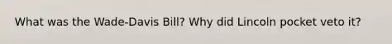 What was the Wade-Davis Bill? Why did Lincoln pocket veto it?