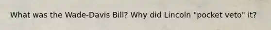 What was the Wade-Davis Bill? Why did Lincoln "pocket veto" it?