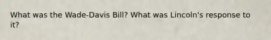 What was the Wade-Davis Bill? What was Lincoln's response to it?