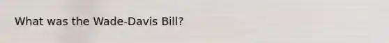 What was the Wade-Davis Bill?