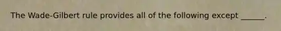 The Wade-Gilbert rule provides all of the following except ______.