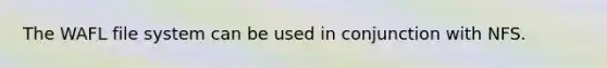 The WAFL file system can be used in conjunction with NFS.