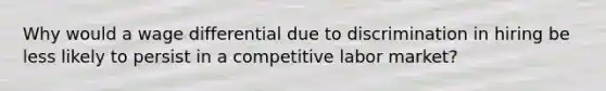 Why would a wage differential due to discrimination in hiring be less likely to persist in a competitive labor market?