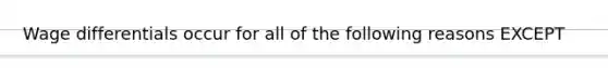 Wage differentials occur for all of the following reasons EXCEPT