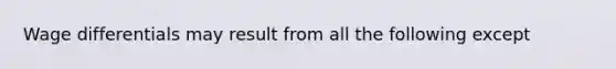Wage differentials may result from all the following except
