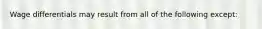 Wage differentials may result from all of the following except: