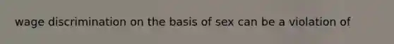 wage discrimination on the basis of sex can be a violation of