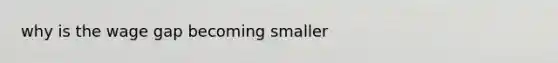 why is the wage gap becoming smaller