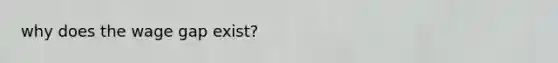 why does the wage gap exist?