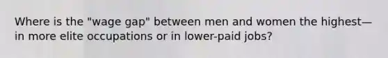 Where is the "wage gap" between men and women the highest—in more elite occupations or in lower-paid jobs?