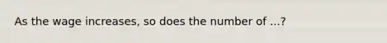 As the wage increases, so does the number of ...?