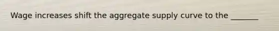 Wage increases shift the aggregate supply curve to the _______