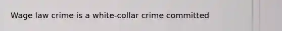 Wage law crime is a white-collar crime committed