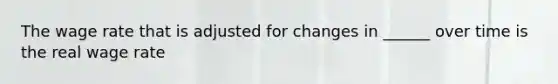 The wage rate that is adjusted for changes in ______ over time is the real wage rate