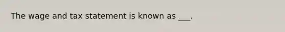 The wage and tax statement is known as ___.