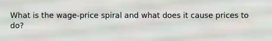 What is the wage-price spiral and what does it cause prices to do?