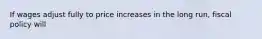 If wages adjust fully to price increases in the long​ run, fiscal policy will