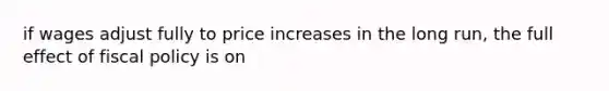 if wages adjust fully to price increases in the long run, the full effect of <a href='https://www.questionai.com/knowledge/kPTgdbKdvz-fiscal-policy' class='anchor-knowledge'>fiscal policy</a> is on