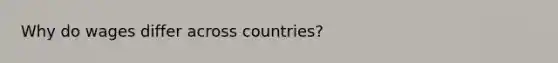 Why do wages differ across countries?